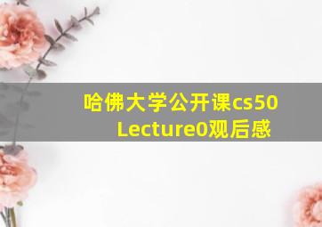 哈佛大学公开课cs50 Lecture0观后感